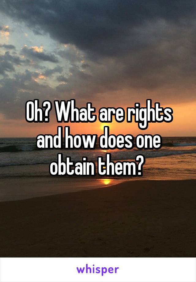 Oh? What are rights and how does one obtain them? 