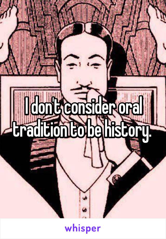 I don't consider oral tradition to be history. 