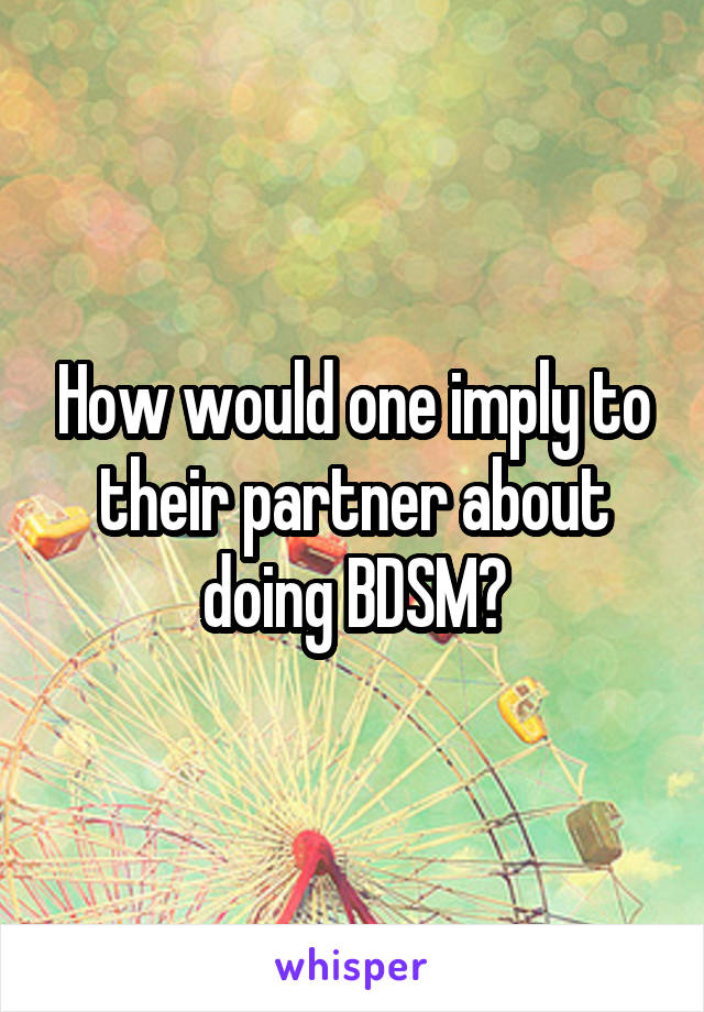 How would one imply to their partner about doing BDSM?