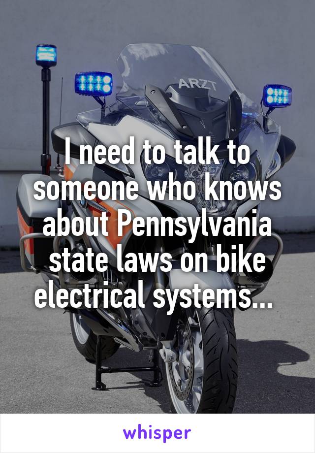 I need to talk to someone who knows about Pennsylvania state laws on bike electrical systems... 