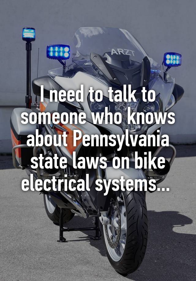 I need to talk to someone who knows about Pennsylvania state laws on bike electrical systems... 