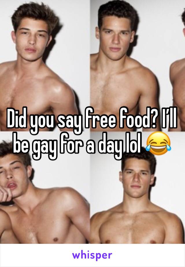 Did you say free food? I’ll be gay for a day lol 😂 