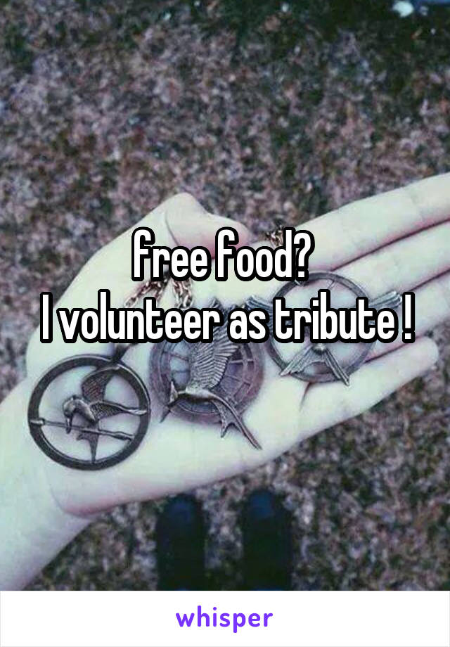 free food? 
I volunteer as tribute ! 