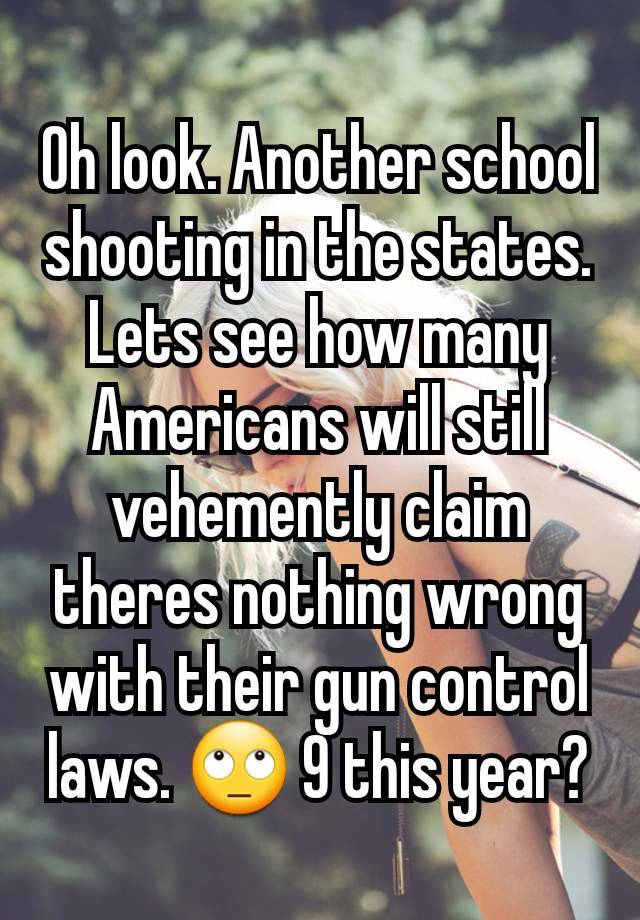 Oh look. Another school shooting in the states. Lets see how many Americans will still vehemently claim theres nothing wrong with their gun control laws. 🙄 9 this year?