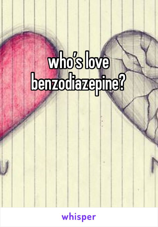 who’s love benzodiazepine?