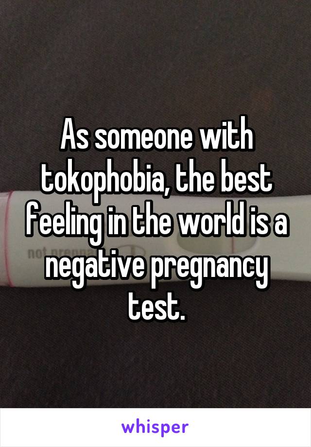 As someone with tokophobia, the best feeling in the world is a negative pregnancy test.