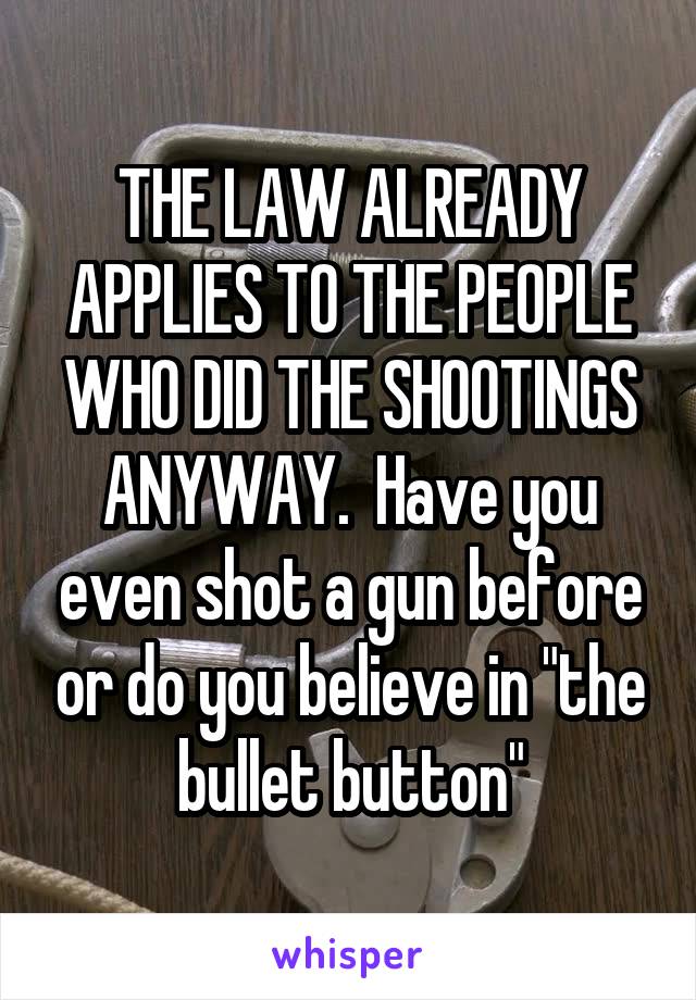 THE LAW ALREADY APPLIES TO THE PEOPLE WHO DID THE SHOOTINGS ANYWAY.  Have you even shot a gun before or do you believe in "the bullet button"