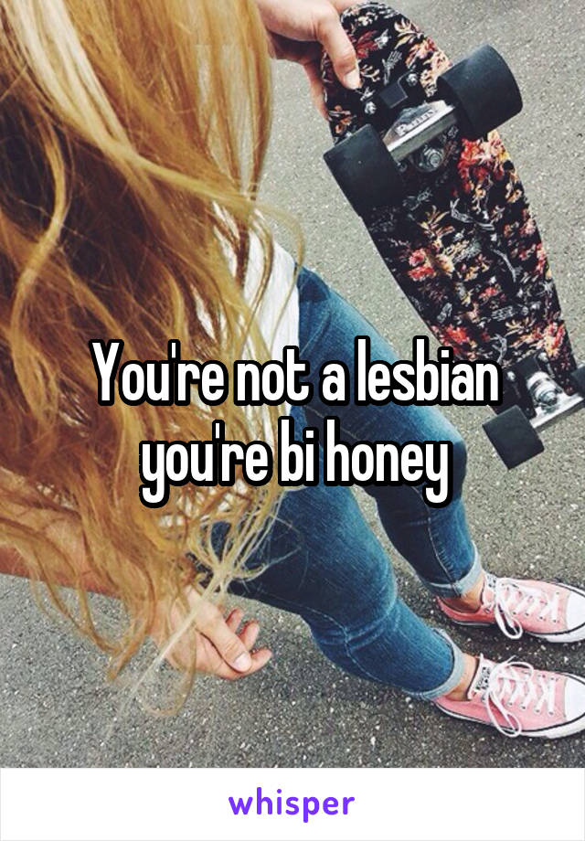 You're not a lesbian you're bi honey