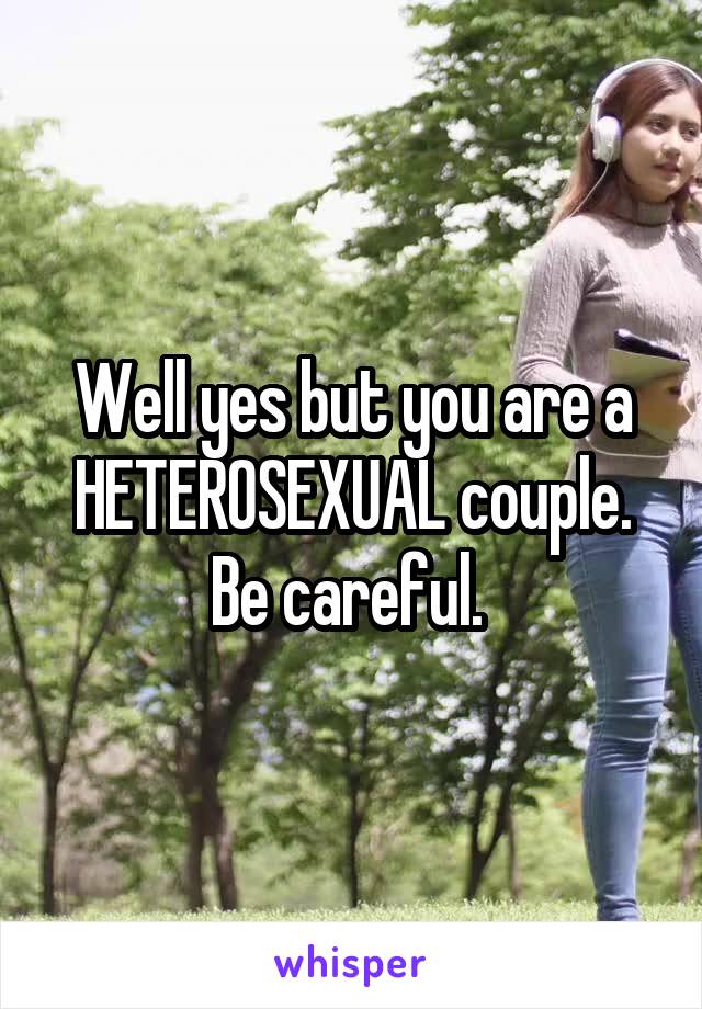 Well yes but you are a HETEROSEXUAL couple. Be careful. 