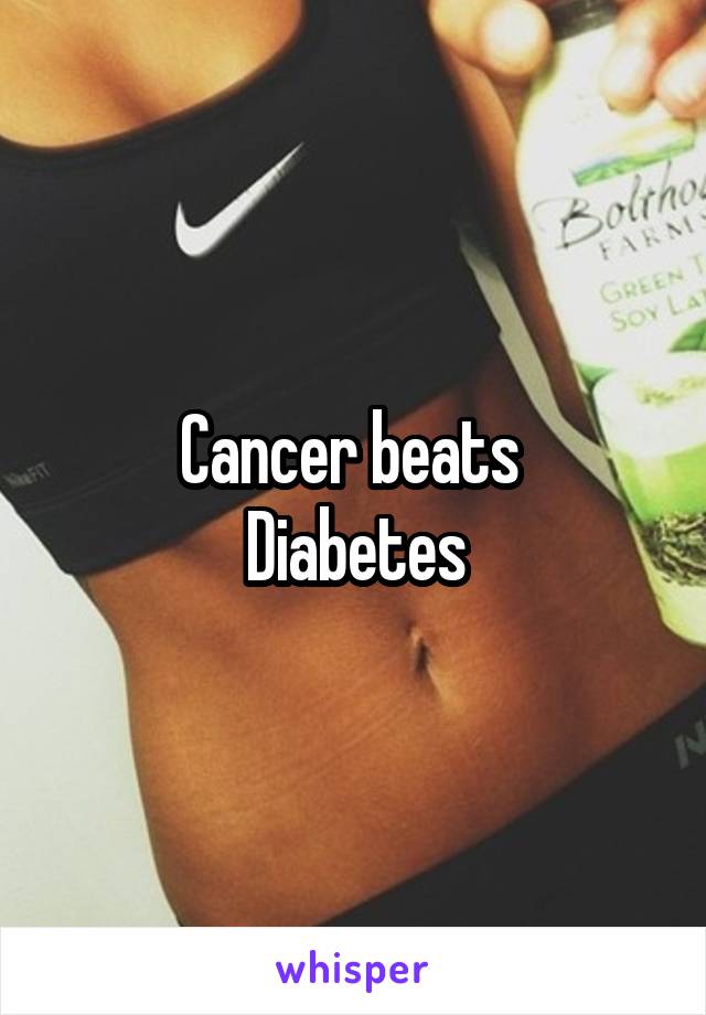 Cancer beats 
Diabetes
