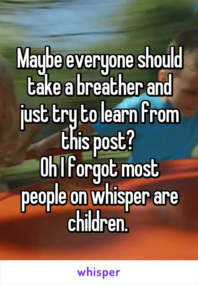 Maybe everyone should take a breather and just try to learn from this post? 
Oh I forgot most people on whisper are children. 