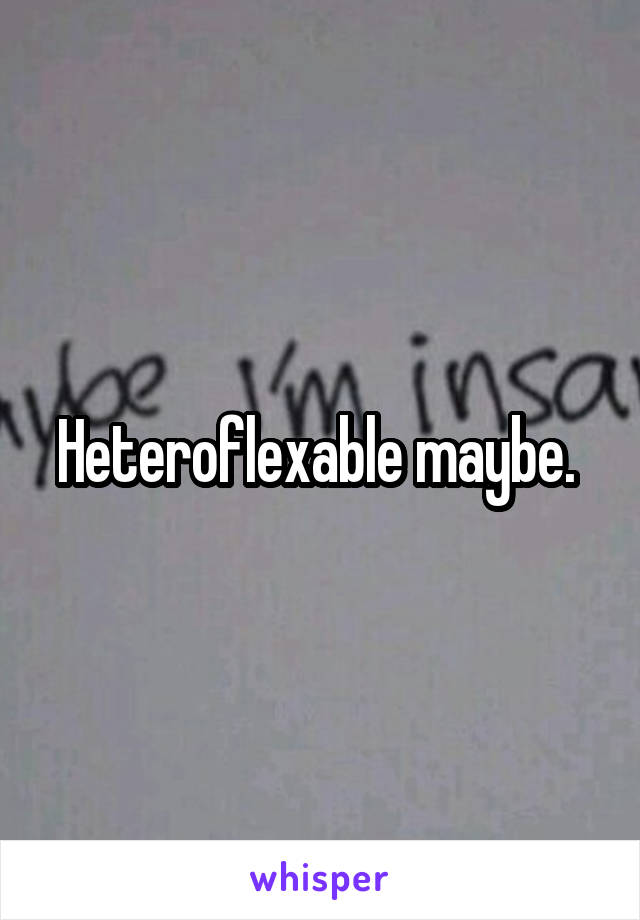 Heteroflexable maybe. 