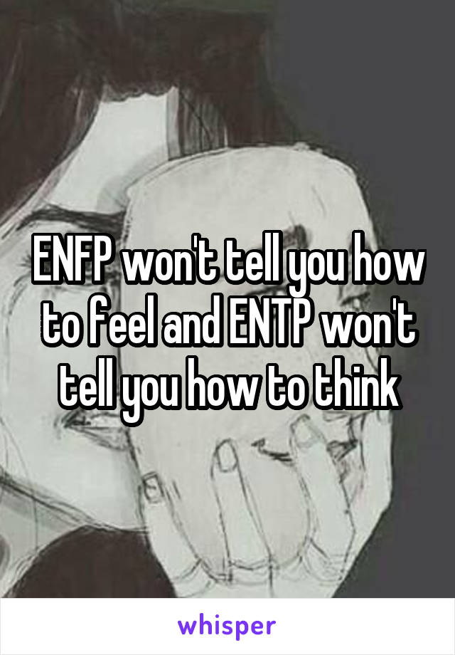 ENFP won't tell you how to feel and ENTP won't tell you how to think
