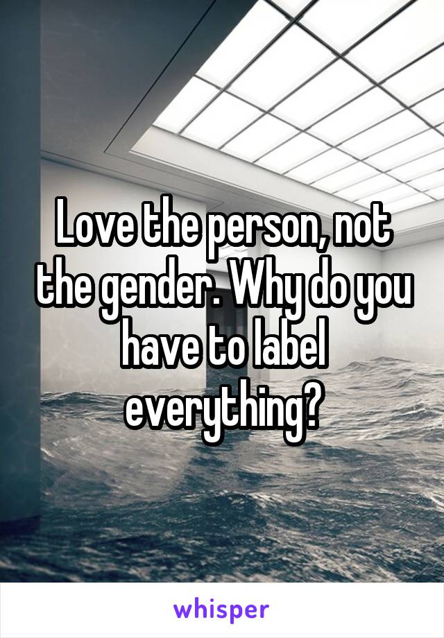 Love the person, not the gender. Why do you have to label everything?