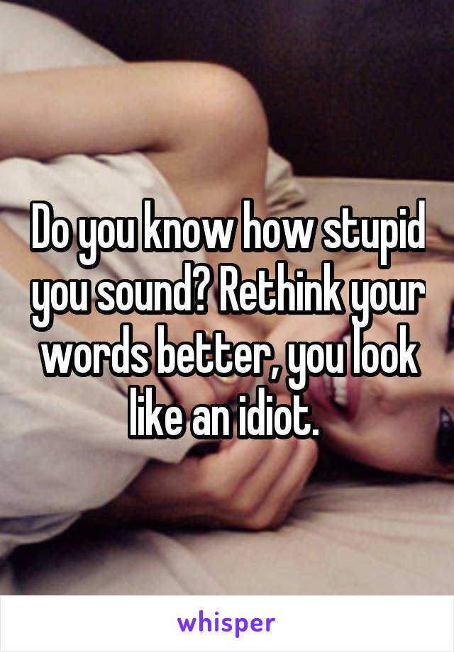 Do you know how stupid you sound? Rethink your words better, you look like an idiot. 