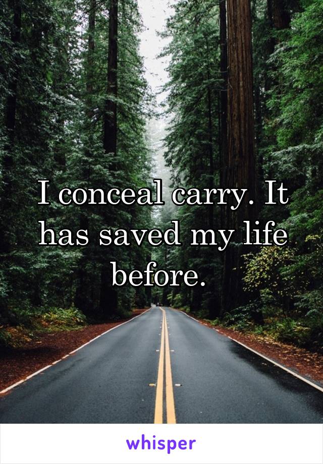 I conceal carry. It has saved my life before. 