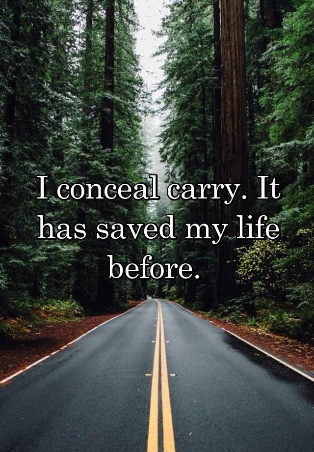 I conceal carry. It has saved my life before. 