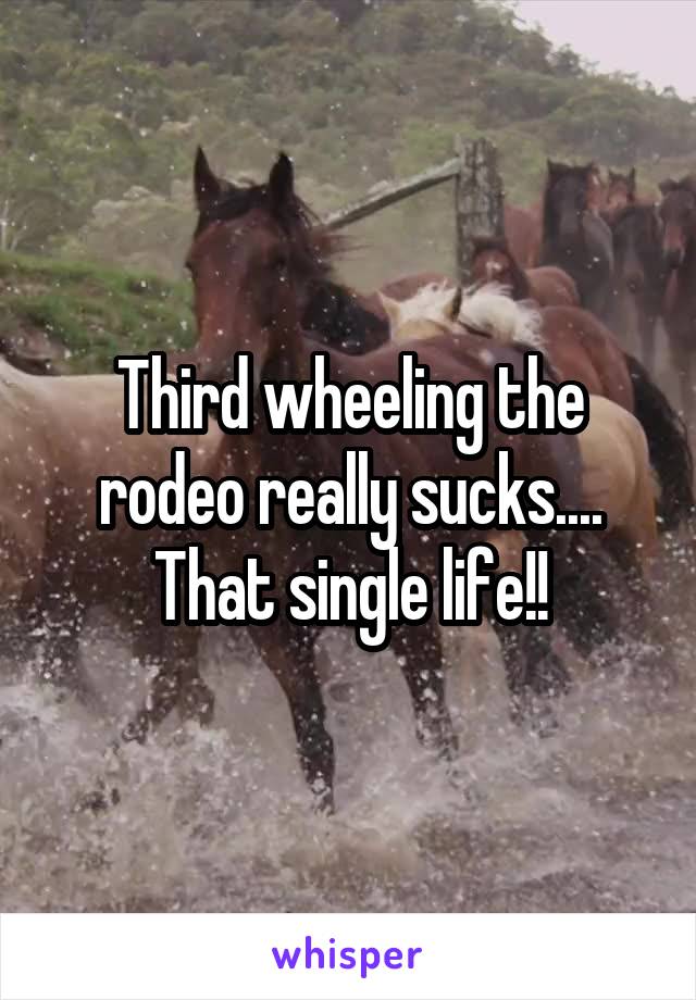 Third wheeling the rodeo really sucks.... That single life!!