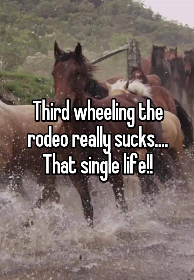 Third wheeling the rodeo really sucks.... That single life!!