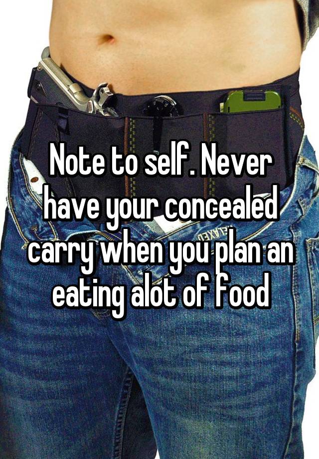 Note to self. Never have your concealed carry when you plan an eating alot of food