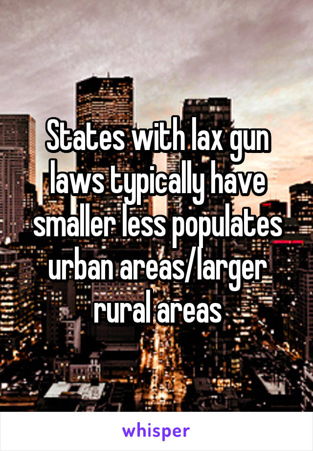 States with lax gun laws typically have smaller less populates urban areas/larger rural areas