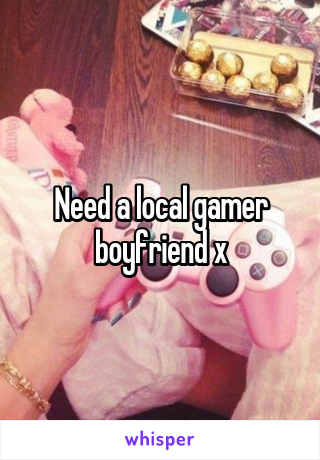 Need a local gamer boyfriend x