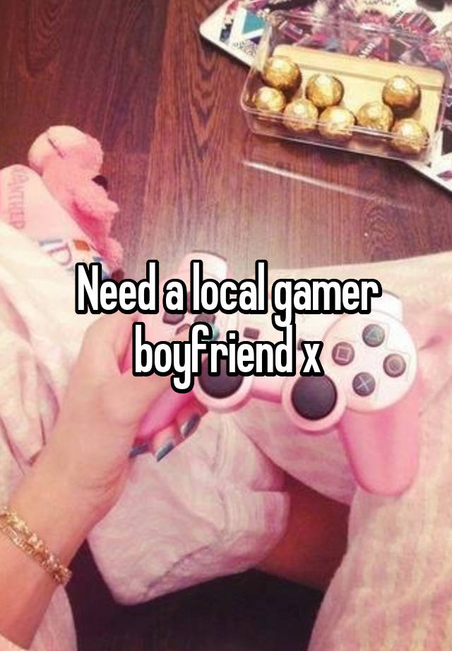 Need a local gamer boyfriend x