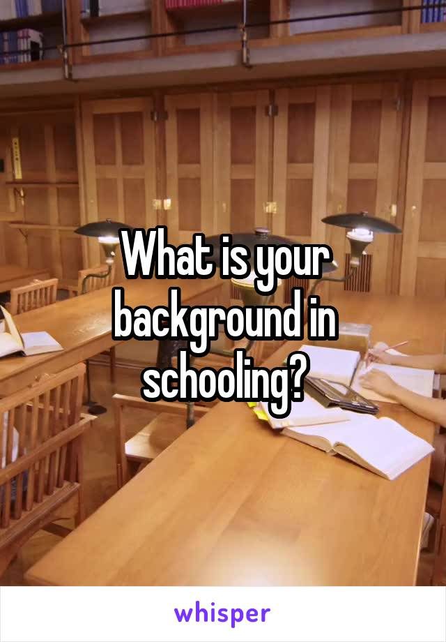 What is your background in schooling?