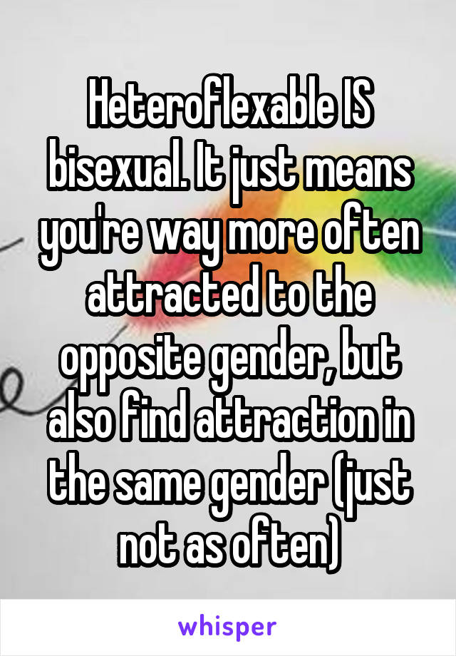 Heteroflexable IS bisexual. It just means you're way more often attracted to the opposite gender, but also find attraction in the same gender (just not as often)