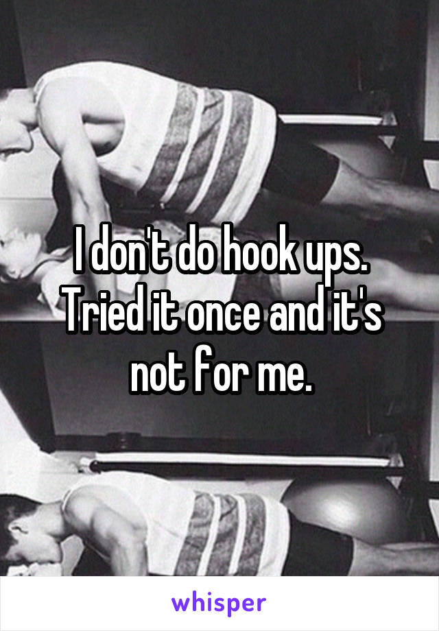 I don't do hook ups. Tried it once and it's not for me.