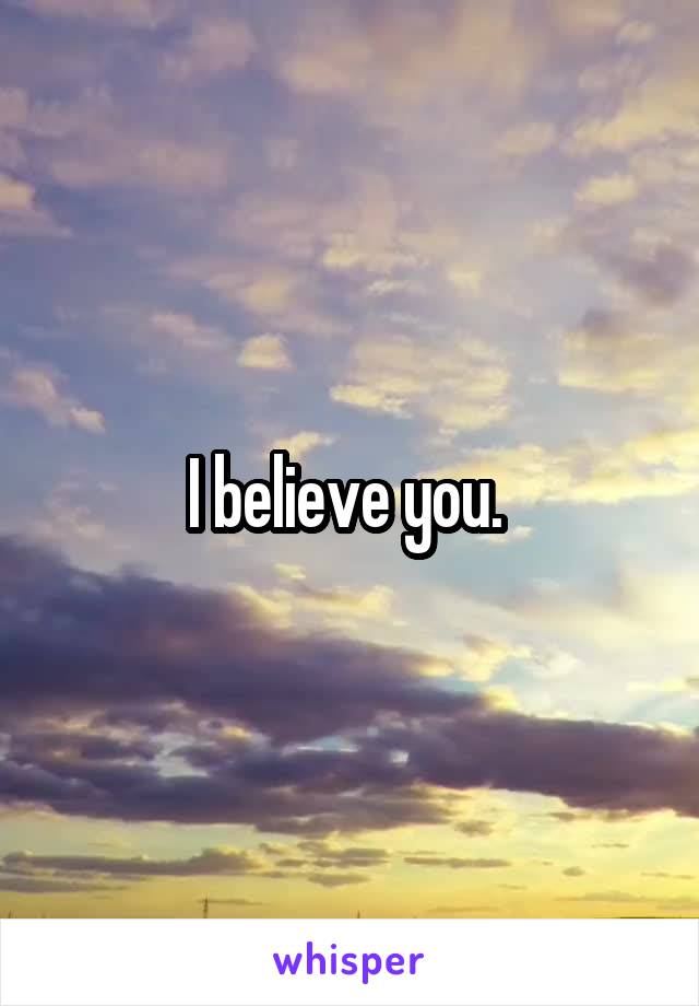 I believe you. 