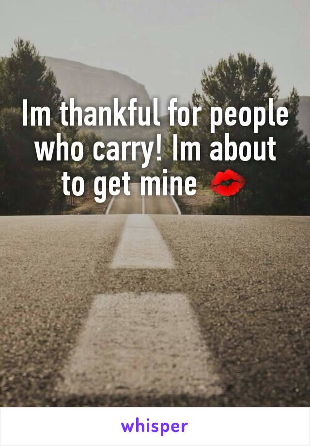 Im thankful for people who carry! Im about to get mine 💋