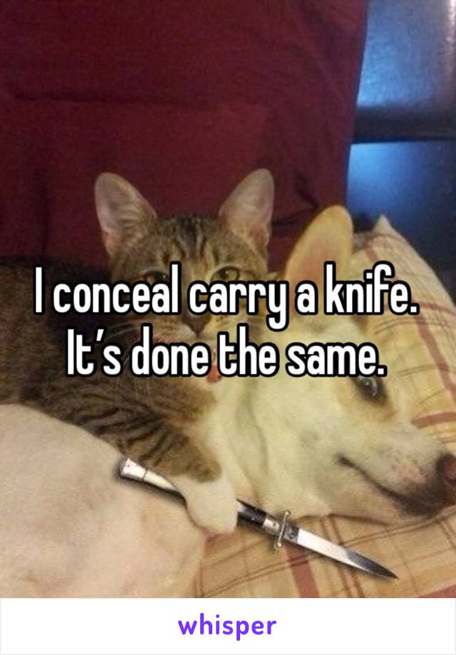 I conceal carry a knife. It’s done the same. 