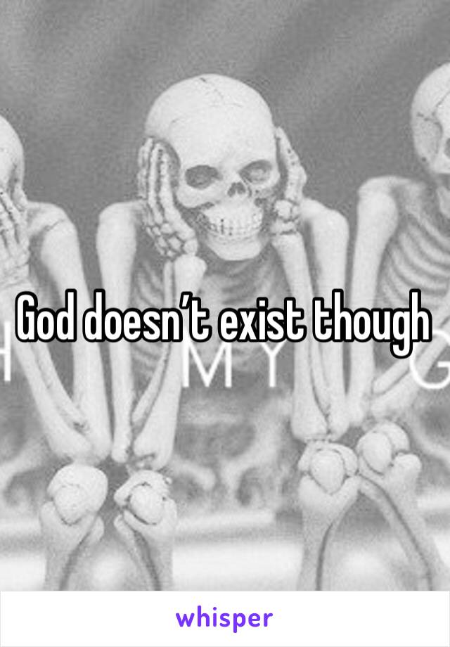 God doesn’t exist though 