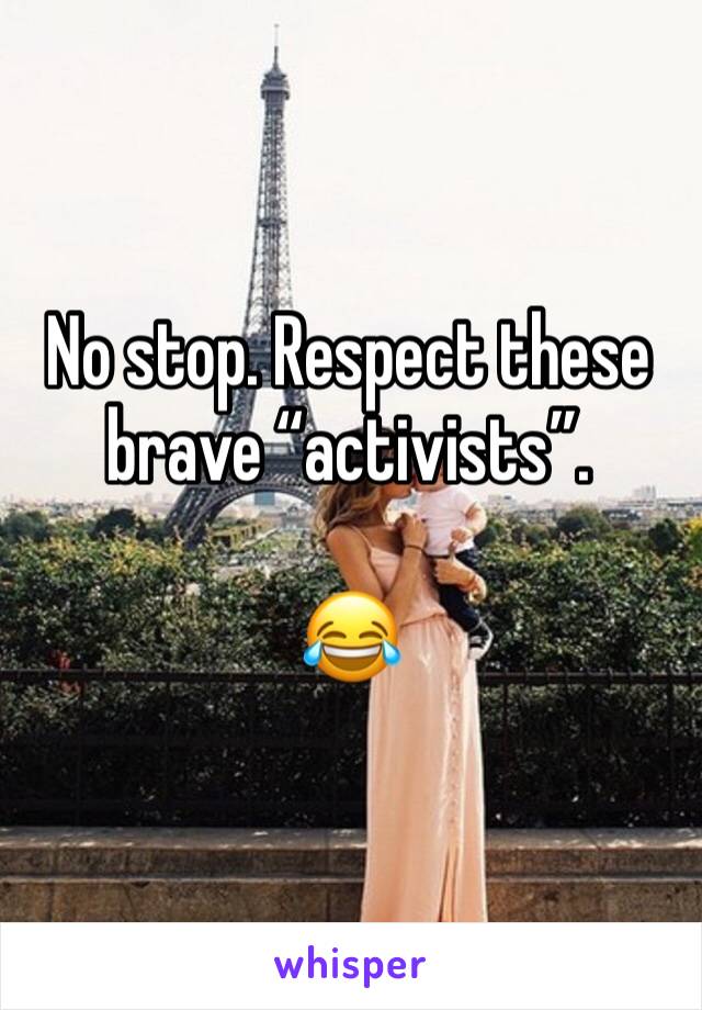 No stop. Respect these brave “activists”.

😂