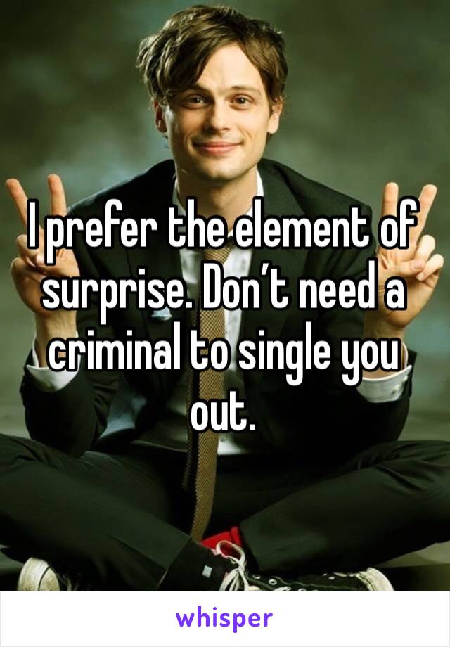 I prefer the element of surprise. Don’t need a criminal to single you out. 