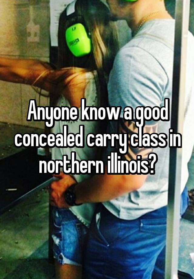 Anyone know a good concealed carry class in northern illinois?