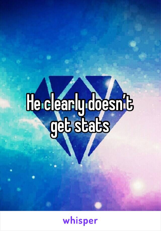 He clearly doesn’t get stats