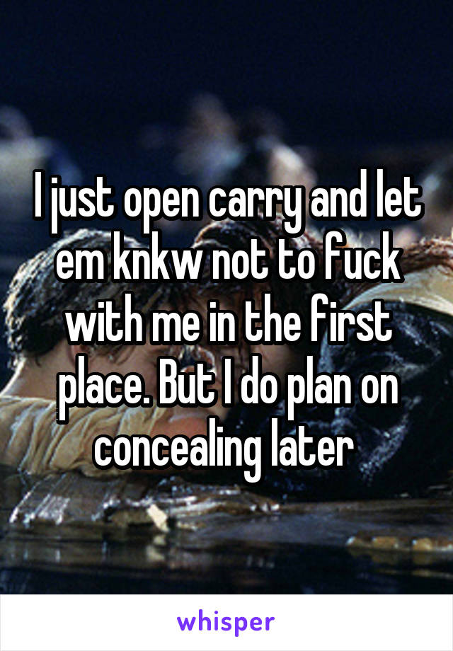 I just open carry and let em knkw not to fuck with me in the first place. But I do plan on concealing later 