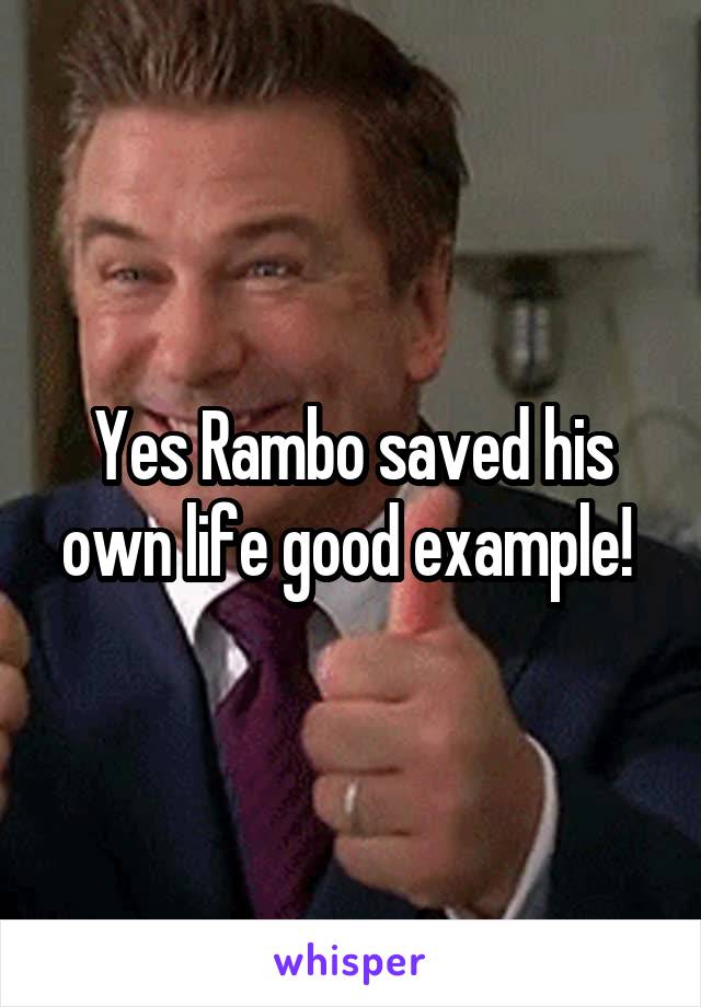 Yes Rambo saved his own life good example! 