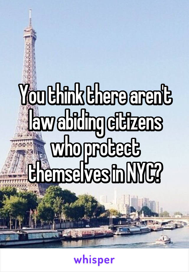 You think there aren't law abiding citizens who protect themselves in NYC?