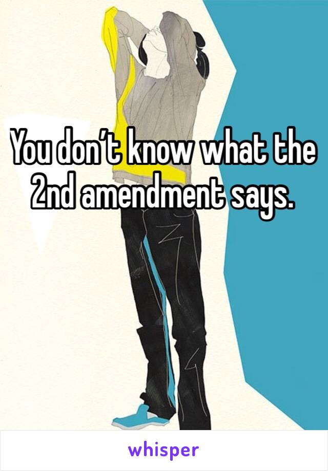 You don’t know what the 2nd amendment says.