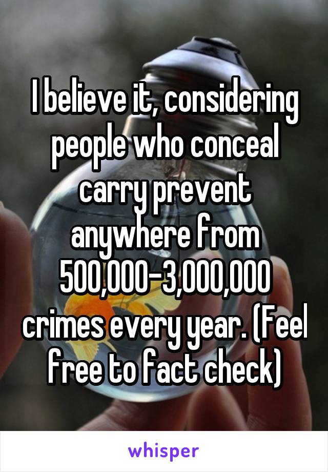 I believe it, considering people who conceal carry prevent anywhere from 500,000-3,000,000 crimes every year. (Feel free to fact check)