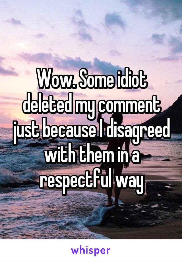 Wow. Some idiot deleted my comment just because I disagreed with them in a respectful way