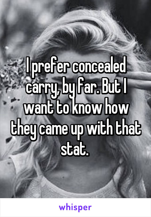 I prefer concealed carry, by far. But I want to know how they came up with that stat. 