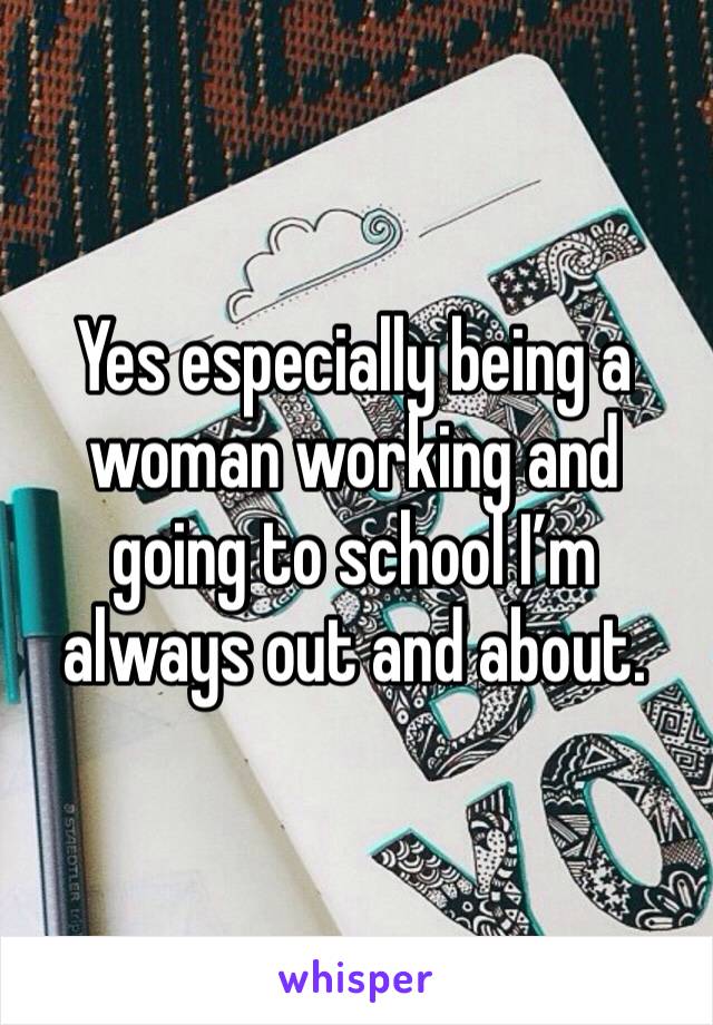 Yes especially being a woman working and going to school I’m always out and about. 