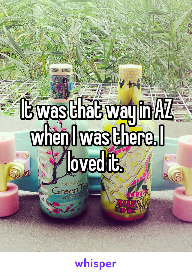 It was that way in AZ when I was there. I loved it. 