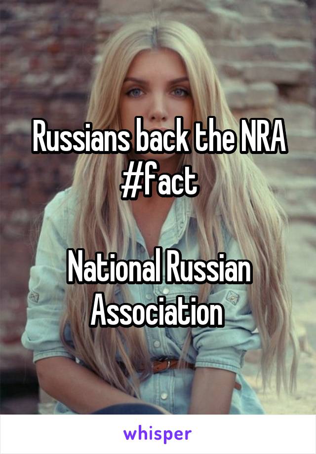 Russians back the NRA #fact

National Russian Association 