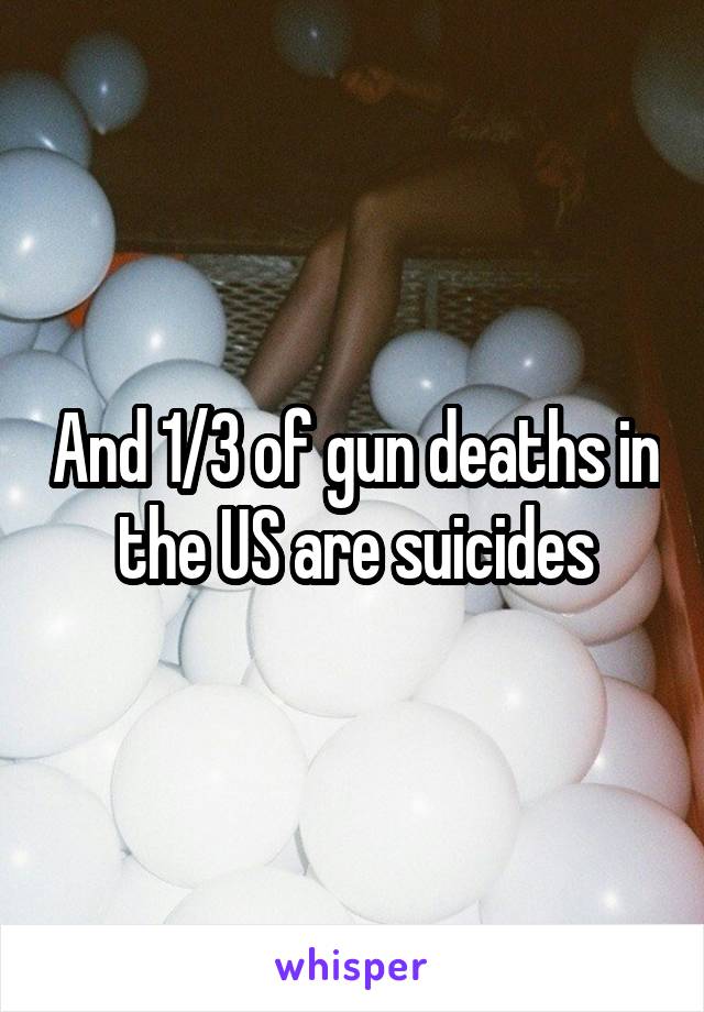 And 1/3 of gun deaths in the US are suicides