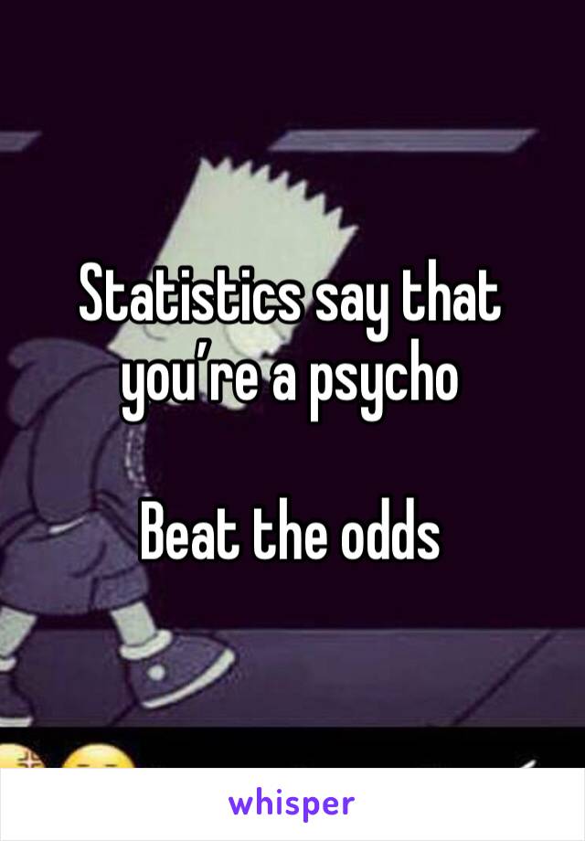 Statistics say that you’re a psycho

Beat the odds